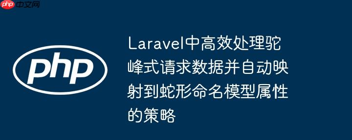 Laravel中高效处理驼峰式请求数据并自动映射到蛇形命名模型属性的策略