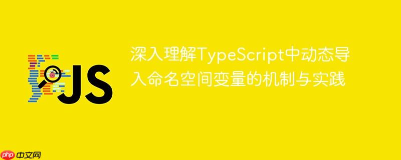 深入理解TypeScript中动态导入命名空间变量的机制与实践