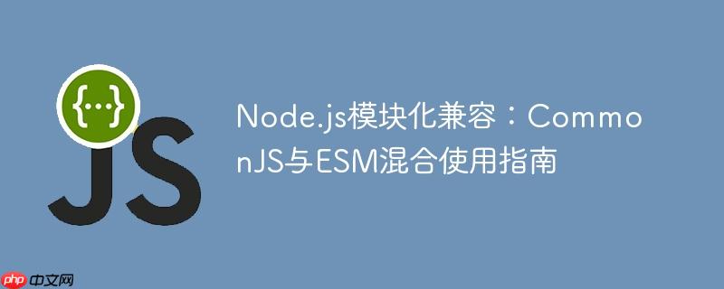Node.js模块化兼容：CommonJS与ESM混合使用指南