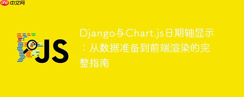 Django与Chart.js日期轴显示：从数据准备到前端渲染的完整指南