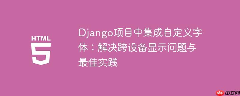 Django项目中集成自定义字体：解决跨设备显示问题与最佳实践