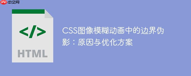 CSS图像模糊动画中的边界伪影：原因与优化方案
