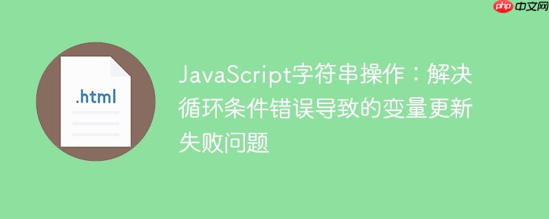 JavaScript字符串操作：解决循环条件错误导致的变量更新失败问题