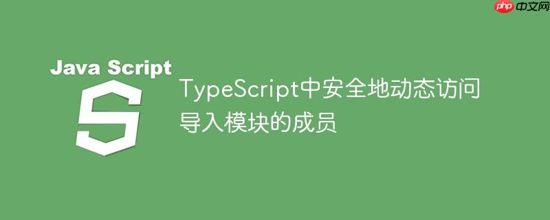 TypeScript中安全地动态访问导入模块的成员