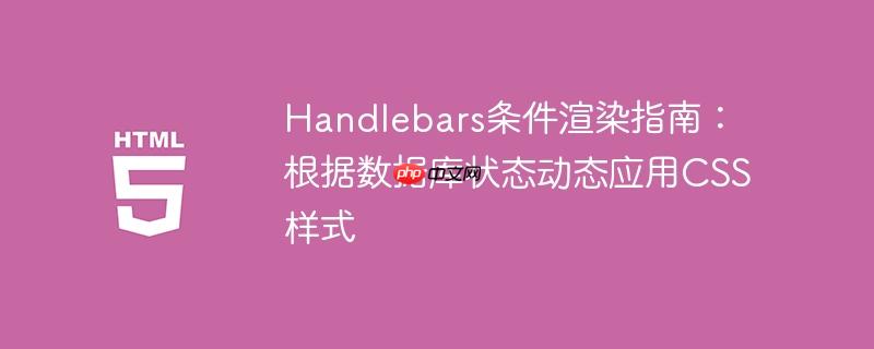 Handlebars条件渲染指南：根据数据库状态动态应用CSS样式