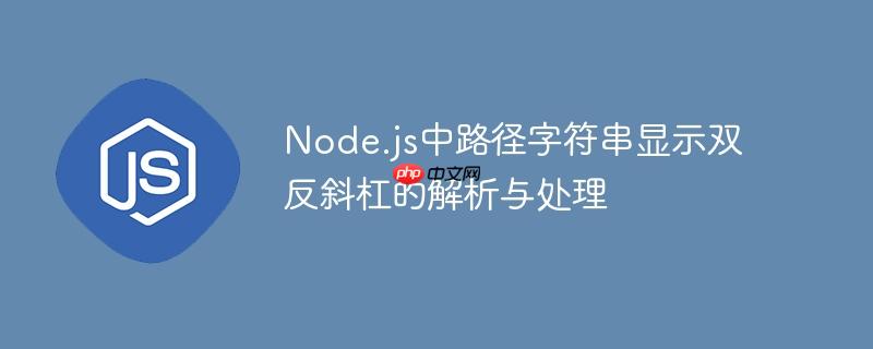 Node.js中路径字符串显示双反斜杠的解析与处理