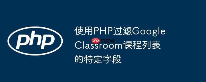 使用php过滤google classroom课程列表的特定字段