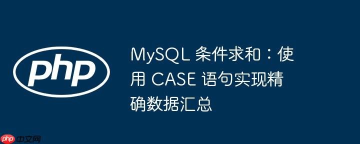 MySQL 条件求和：使用 CASE 语句实现精确数据汇总