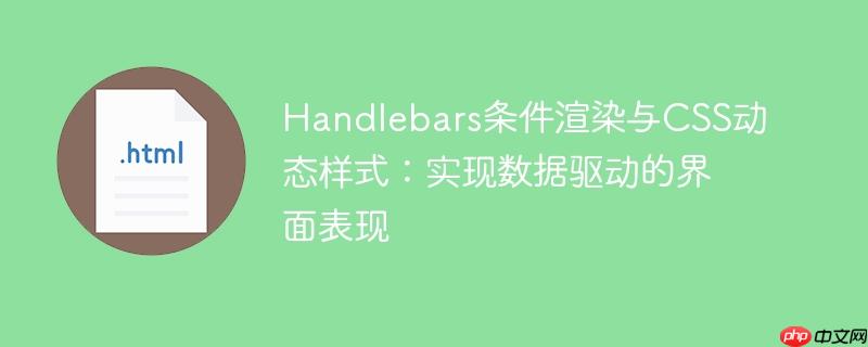 Handlebars条件渲染与CSS动态样式：实现数据驱动的界面表现