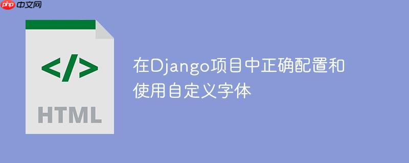在Django项目中正确配置和使用自定义字体