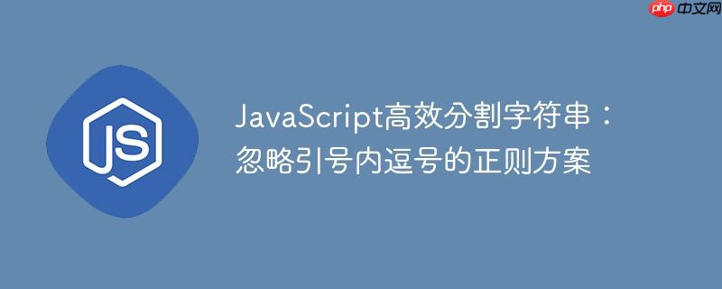 JavaScript高效分割字符串：忽略引号内逗号的正则方案