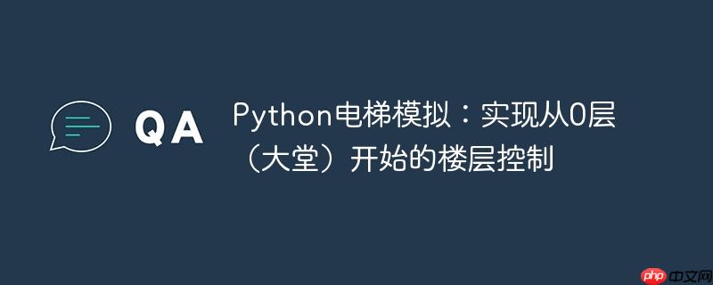 Python电梯模拟：实现从0层（大堂）开始的楼层控制