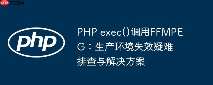 php exec()调用ffmpeg：生产环境失效疑难排查与解决方案