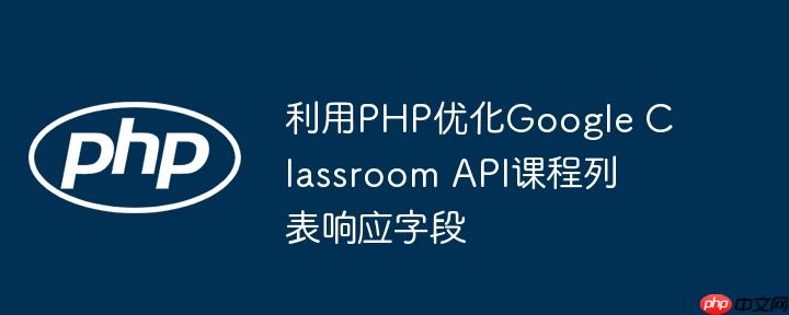 利用PHP优化Google Classroom API课程列表响应字段