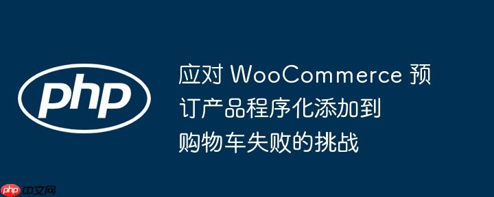 应对 WooCommerce 预订产品程序化添加到购物车失败的挑战
