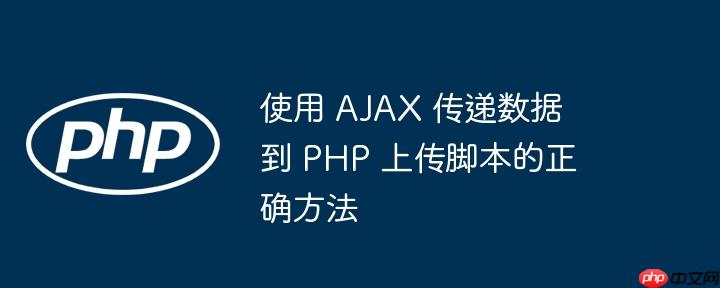 使用 AJAX 传递数据到 PHP 上传脚本的正确方法