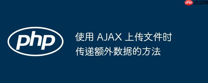 使用 AJAX 上传文件时传递额外数据的方法