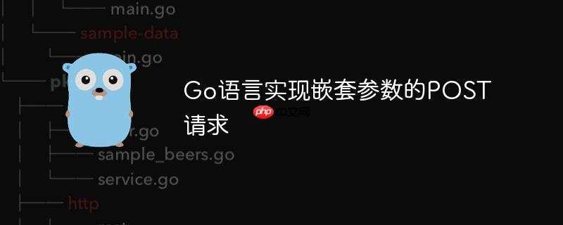 go语言实现嵌套参数的post请求