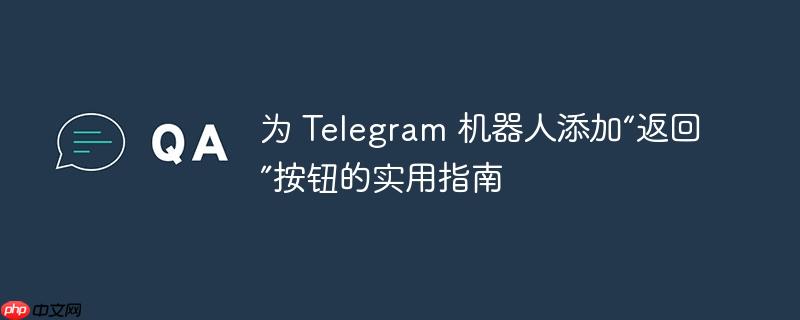 为 telegram 机器人添加“返回”按钮的实用指南
