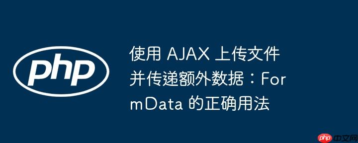使用 AJAX 上传文件并传递额外数据：FormData 的正确用法