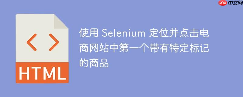 使用 Selenium 定位并点击电商网站中第一个带有特定标记的商品