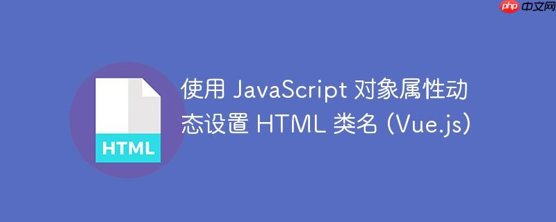 使用 JavaScript 对象属性动态设置 HTML 类名 (Vue.js)