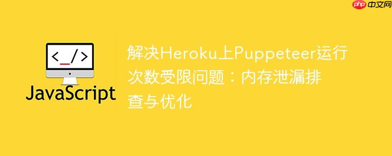 解决Heroku上Puppeteer运行次数受限问题：内存泄漏排查与优化