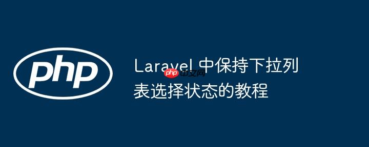 Laravel 中保持下拉列表选择状态的教程