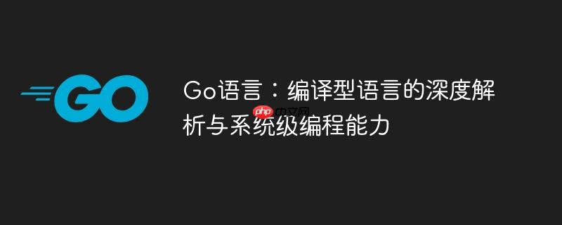 Go语言：编译型语言的深度解析与系统级编程能力