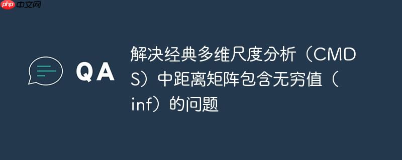 解决经典多维尺度分析（CMDS）中距离矩阵包含无穷值（inf）的问题