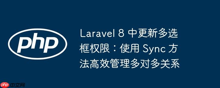 Laravel 8 中更新多选框权限：使用 Sync 方法高效管理多对多关系