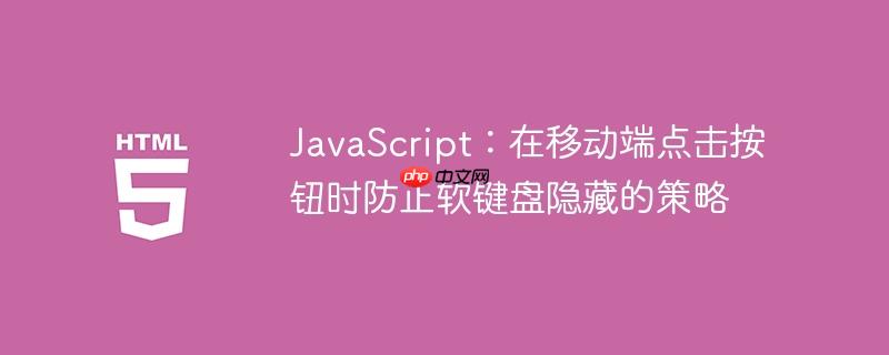 JavaScript：在移动端点击按钮时防止软键盘隐藏的策略