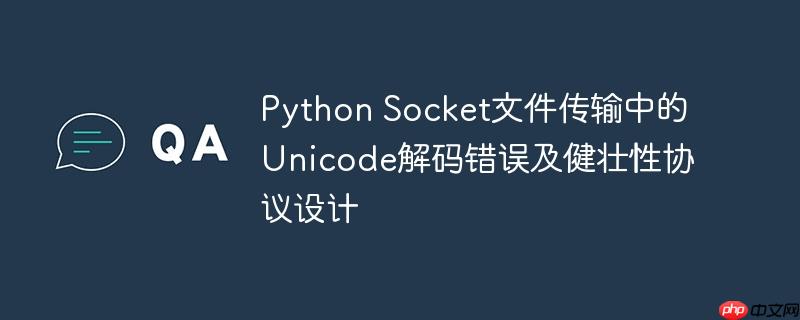 Python Socket文件传输中的Unicode解码错误及健壮性协议设计