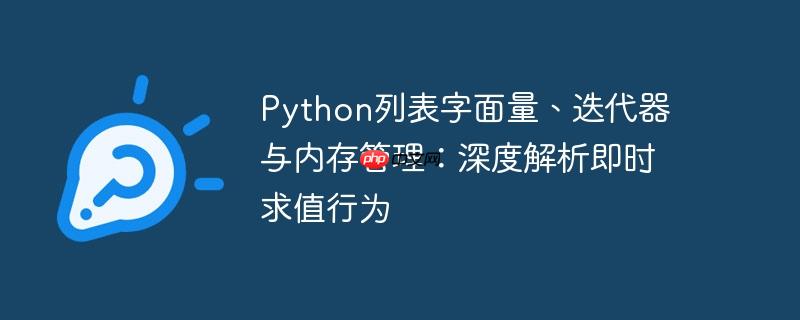 Python列表字面量、迭代器与内存管理：深度解析即时求值行为