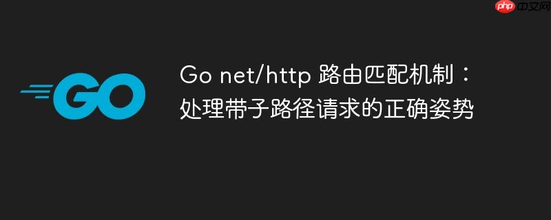 Go net/http 路由匹配机制：处理带子路径请求的正确姿势