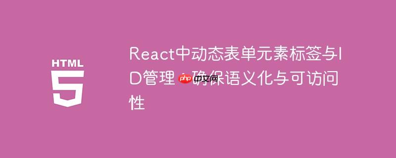React中动态表单元素标签与ID管理：确保语义化与可访问性