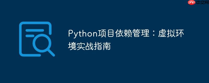 Python项目依赖管理：虚拟环境实战指南