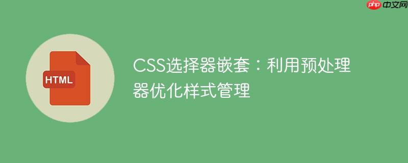 CSS选择器嵌套：利用预处理器优化样式管理