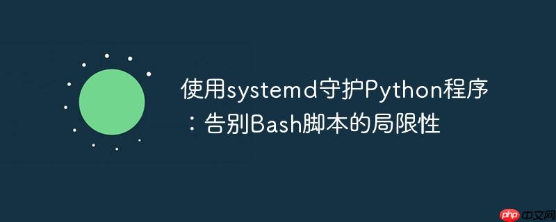 使用systemd守护Python程序：告别Bash脚本的局限性