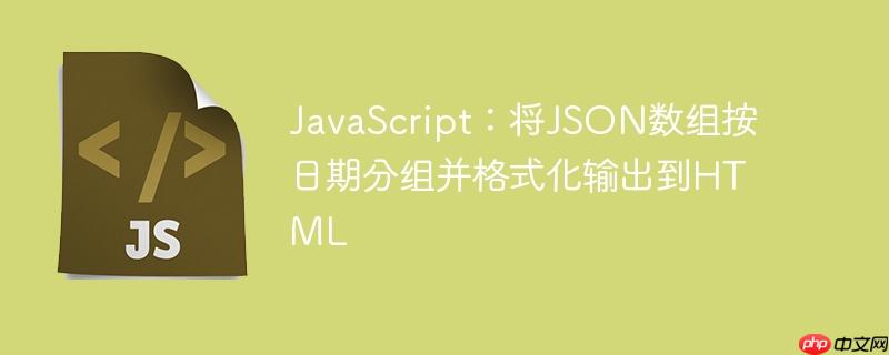 JavaScript：将JSON数组按日期分组并格式化输出到HTML