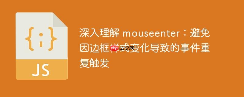 深入理解 mouseenter：避免因边框样式变化导致的事件重复触发