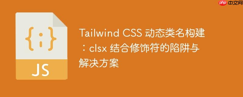 Tailwind CSS 动态类名构建：clsx 结合修饰符的陷阱与解决方案