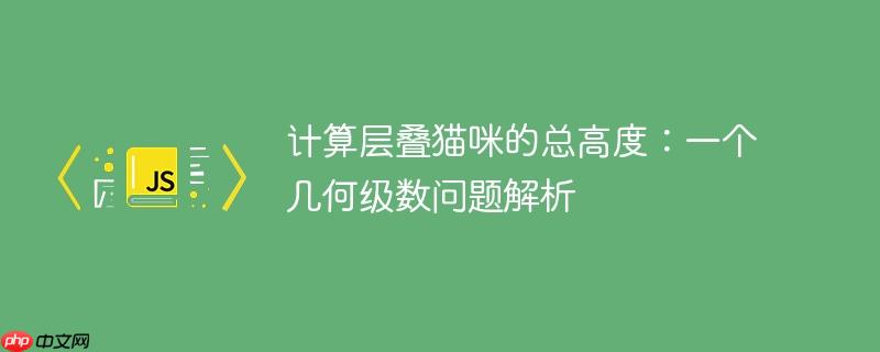计算层叠猫咪的总高度：一个几何级数问题解析