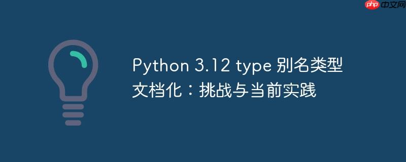 Python 3.12 type 别名类型文档化：挑战与当前实践