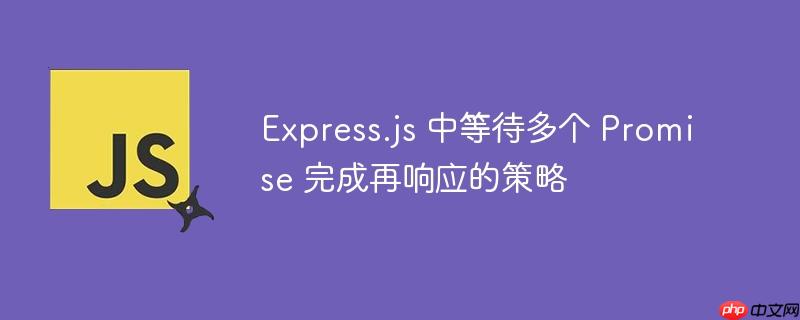Express.js 中等待多个 Promise 完成再响应的策略