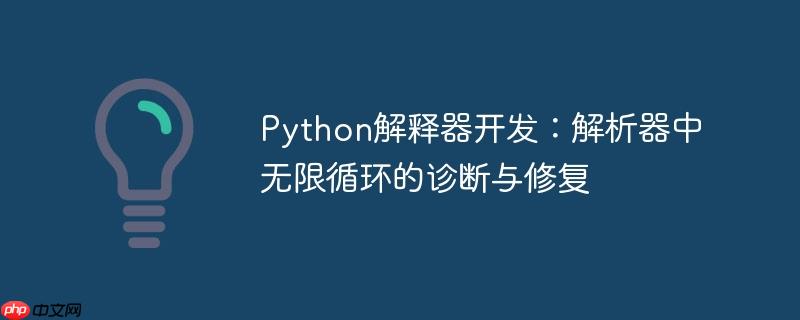 Python解释器开发：解析器中无限循环的诊断与修复