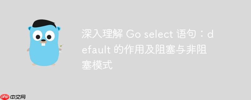 深入理解 Go select 语句：default 的作用及阻塞与非阻塞模式