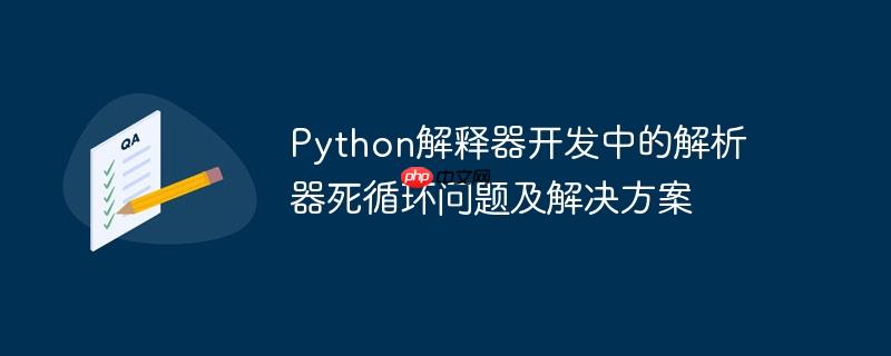 Python解释器开发中的解析器死循环问题及解决方案