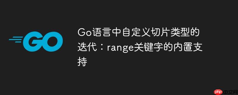 Go语言中自定义切片类型的迭代：range关键字的内置支持