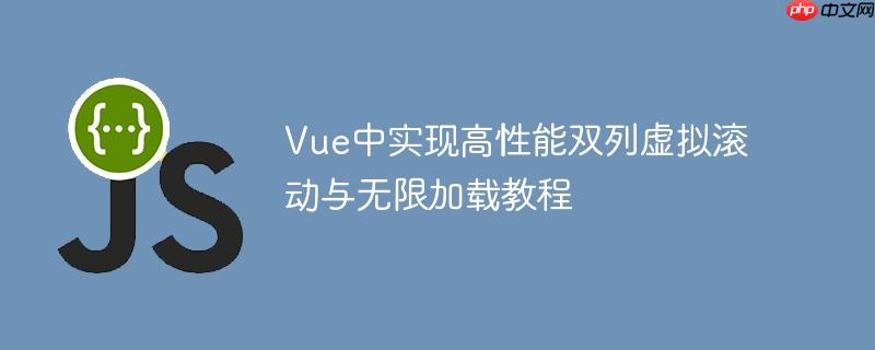 Vue中实现高性能双列虚拟滚动与无限加载教程